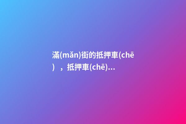 滿(mǎn)街的抵押車(chē)，抵押車(chē)真的可以買(mǎi)嗎？